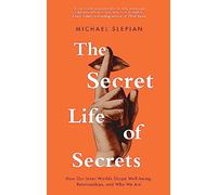 The Secret Life Of Secrets: How Our Inner Worlds Shape Well-being, Relationships, and Who We Are