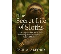The Secret Life of Sloths: Exploring the Slow, Serene, and Surprising World of Nature’s Arboreal Master
