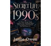 The Secret Life of the 1990s: Lost Shops, Strange Trends, Forgotten Fears, Schoolyard Myths, Urban Legends, and the Decade That Still Haunts Us