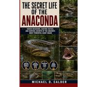 THE SECRET LIFE OF THE ANACONDA: Hidden Behaviors, Hunting Tactics, and Survival Secrets of the Amazon’s Most Powerful Giant Snake