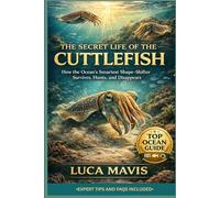 THE SECRET LIFE OF THE CUTTLEFISH: How the Ocean’s Smartest Shape-Shifter Survives, Hunts, and Disappears