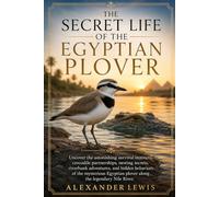 THE SECRET LIFE OF THE EGYPTIAN PLOVER: Uncover the astonishing survival instincts, crocodile partnerships, nesting secrets, riverbank adventures, and ... plover along the legendary Nile River.