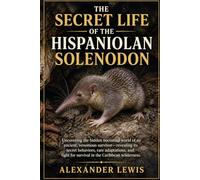 THE SECRET LIFE OF THE HISPANIOLAN SOLENODON: Uncovering the hidden nocturnal world of an ancient, venomous survivor-revealing its secret behaviors, ... for survival in the Caribbean wilderness.