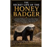 THE SECRET LIFE OF THE HONEY BADGER: Discover the remarkable world of the honey badger through its fearless behavior, extraordinary survival skills, ... importance, and the latest scientific