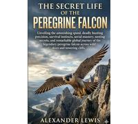THE SECRET LIFE OF THE PEREGRINE FALCON: Unveiling the astonishing speed, deadly hunting precision, survival instincts, aerial mastery, nesting ... falcon across wild skies and towering cliffs.
