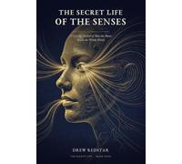 The Secret Life of the Senses: A Curious History of How Your Brain Builds the Whole World From Light, Sound, Smell, Taste, and Touch