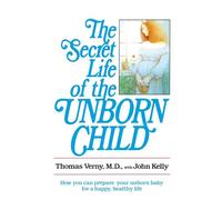 The Secret Life of the Unborn Child: How You Can Prepare Your Baby for a Happy, Healthy Life