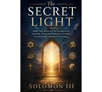 The Secret Light: How the Mystics of Kabbalah, Sufism, and the World's Sacred Traditions Awaken the Soul
