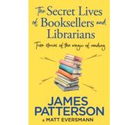 The Secret Lives of Booksellers &Librarians : True stories of the magic of reading | James Patterson, Matt Eversmann