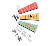 The Secret Lives of Men: A Women’s Guide to Male Deception, Omission and Silence