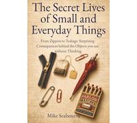 The Secret Lives of Small and Everyday Things: From Zippers to Teabags: The Forgotten Invention Battles, Political Sabotage, and Surprising Consequences Behind the Objects You Use Without Thinking