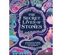 The Secret Lives of Stones: fascinating stories of gemstones, rocks and minerals