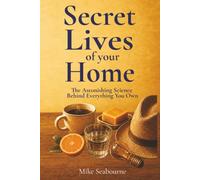 The Secret Lives of Your Home: The Astonishing Science Behind Everything You Own
