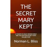 THE SECRET MARY KEPT: A THEORY OF JESUS’ HIDDEN FAMILY AND THE EIGHTEEN SILENT YEARS VOLUME FOUR