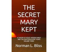 THE SECRET MARY KEPT: A THEORY OF JESUS’ HIDDEN FAMILY AND THE EIGHTEEN SILENT YEARS VOLUME THREE