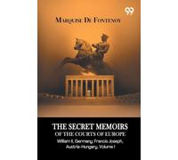 The Secret Memoirs Of The Courts Of Europe: William II, Germany; Francis Joseph, Austria-Hungary, Volume I