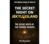 The Secret Night on Jekyll Island: The Secret Birth of the Federal Reserve (The Hidden Hands of Wealth)
