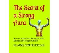 The Secret of a Strong Aura: How to Make Your Energy Attract Respect and Opportunities