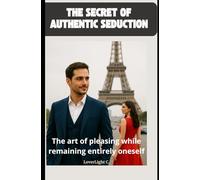 The secret of authentic seduction : The art of pleasing while remaining entirely oneself