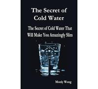 The Secret of Cold Water: The Secret of Cold Water That Will Make You Amazingly Slim