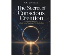 The Secret of Conscious Creation: A Guide to the Teachings of Neville Goddard