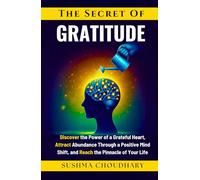 The secret of Gratitude: Discover the power of a grateful heart, attract abundance through a positive mindset, and reach the pinnacle of your life
