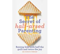 The Secret of Half-Arsed Parenting: Raising kids with half the guilt and twice the joy