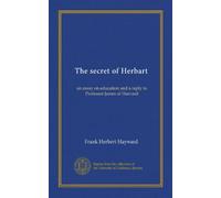 The secret of Herbart: an essay on education and a reply to Professor James of Harvard