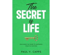 The Secret of Life: Unlocking The Door To Happiness, Wealth & Success