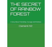 THE SECRET OF RAINBOW FOREST: A story About Friendship, Courage and Kindness