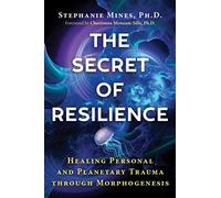 The Secret of Resilience: Healing Personal and Planetary Trauma through Morphogenesis