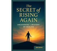 THE SECRET OF RISING AGAIN: UNCOVERING THE MYSTERY OF HEALING
