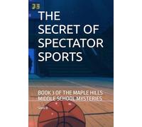 THE SECRET OF SPECTATOR SPORTS: BOOK 3 OF THE MAPLE HILLS MIDDLE SCHOOL MYSTERIES