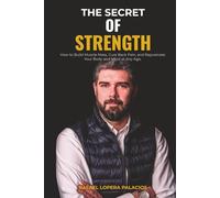 THE SECRET OF STRENGTH: How to Build Muscle Mass, Cure Back Pain, and Rejuvenate Your Body and Mind at Any Age.