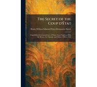 The Secret of the Coup D'État: Unpublished Correspondence of Prince Louis Napleon, MM. De Morny, De Flahault, and Others, 1848 to 1852