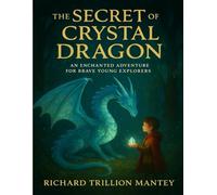 The Secret Of The Crystal Dragon: An Enchanted Adventure For Brave Young Explorers