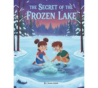 The Secret of the Frozen Lake: A Magical Mystery Adventure Story about Friendship, Curiosity, and Imagination for Kids Ages 4-8