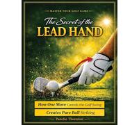 The Secret of the Lead Hand: How One Move Controls the Golf Swing and Creates Pure Ball Striking