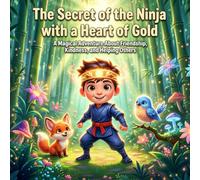 The Secret of the Ninja with a Heart of Gold: A Magical Adventure About Friendship, Kindness, and Helping Others