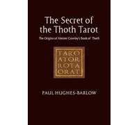 The Secret of the Thoth Tarot: The Origins of Aleister Crowley’s Book of Thoth