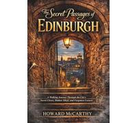 THE SECRET PASSAGES OF EDINBURGH: A Walking Journey Through the City’s Secret Closes, Hidden Alleys, and Forgotten Corners