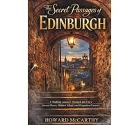 THE SECRET PASSAGES OF EDINBURGH: A Walking Journey Through the City’s Secret Closes, Hidden Alleys, and Forgotten Corners