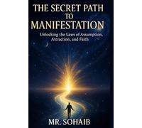 The Secret Path to Manifestation: Unlocking the Laws of Assumption, Attraction, and Faith