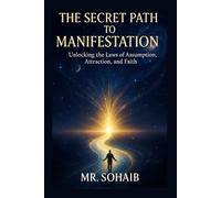 The Secret Path to Manifestation: Unlocking the Laws of Assumption, Attraction, and Faith