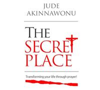 THE SECRET PLACE: TRANSFORMING YOUR LIFE THROUGH PRAYER!