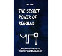 The Secret Power of Regulus: Magical Correspondences and Talismanic Astrology of the Fixed Star of Success, Protection, and Victory (The Secret Power of the Behenian Stars)