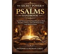 THE SECRET POWER OF THE PSALMS HANDBOOK: Sacred Verses and Spiritual Rituals to Heal, Manifest, Protect, and Call Divine Energy Using Biblical Psalms