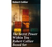 The Secret Power Within You - Robert Collier Boxed Set (ebook)