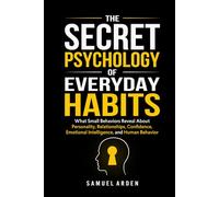 THE SECRET PSYCHOLOGY OF EVERYDAY HABITS: What Small Behaviors Reveal About Personality, Relationships, Confidence, Emotional Intelligence, and Human Behavior