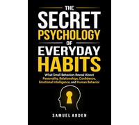 THE SECRET PSYCHOLOGY OF EVERYDAY HABITS: What Small Behaviors Reveal About Personality, Relationships, Confidence, Emotional Intelligence, and Human Behavior